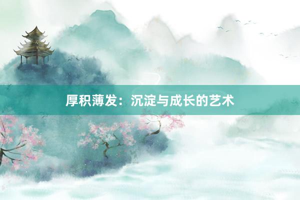 厚积薄发：沉淀与成长的艺术