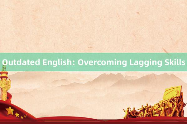 Outdated English: Overcoming Lagging Skills