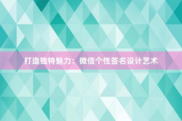 打造独特魅力：微信个性签名设计艺术