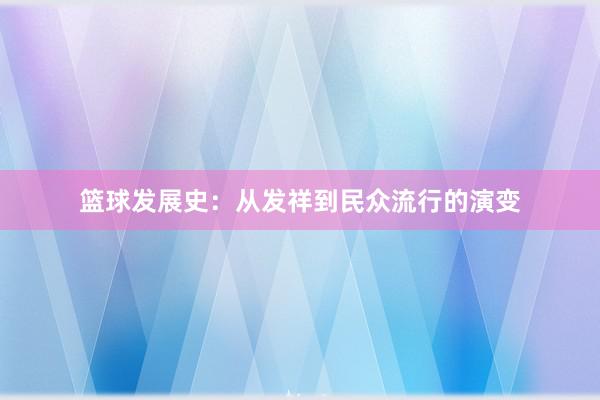 篮球发展史：从发祥到民众流行的演变